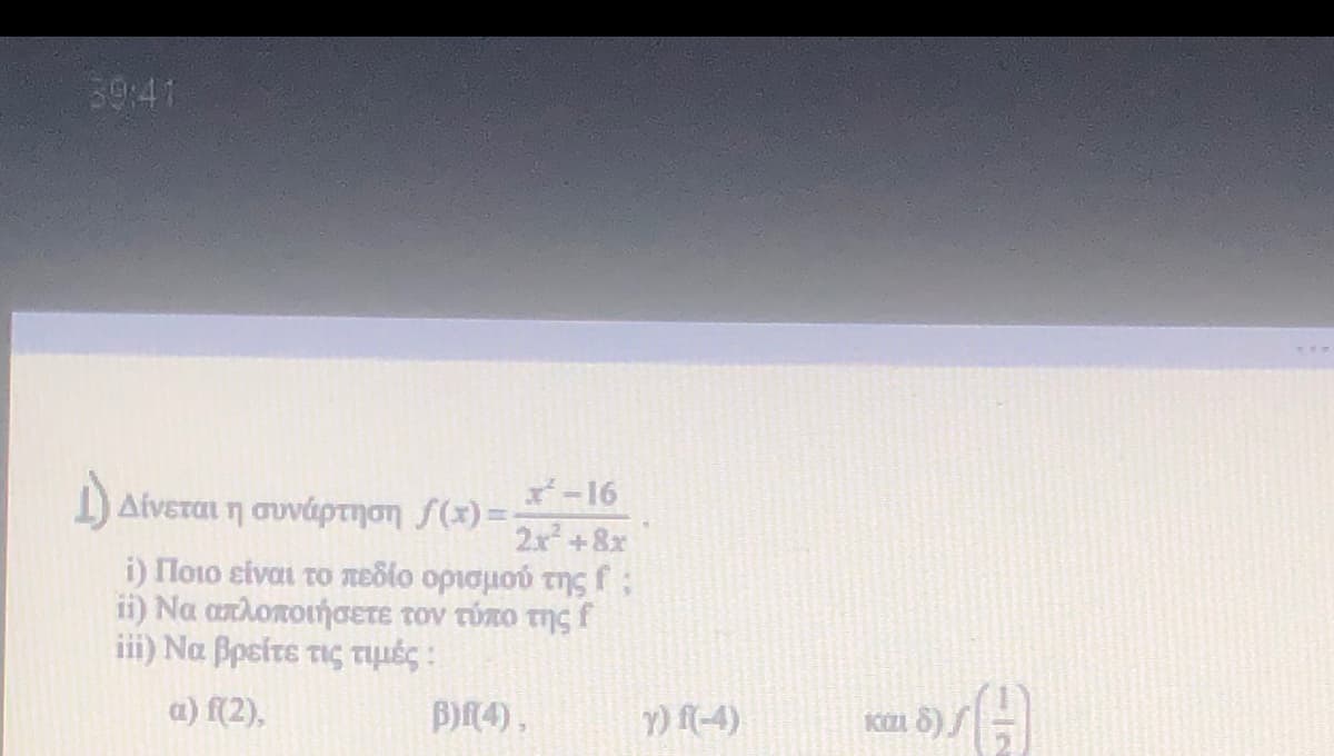 39:41
-16
Δίνεται η συνάρτηση f(1) - :
2x+8x
i) Πο1ο είναι το πεδίο ορισμού της
fi Να απλοποιήσετε τον τύπο της f
ii) Να βρείτε τις τιμές
a) f(2),
B)R4),
Y) f(-4)
Ki 8)
