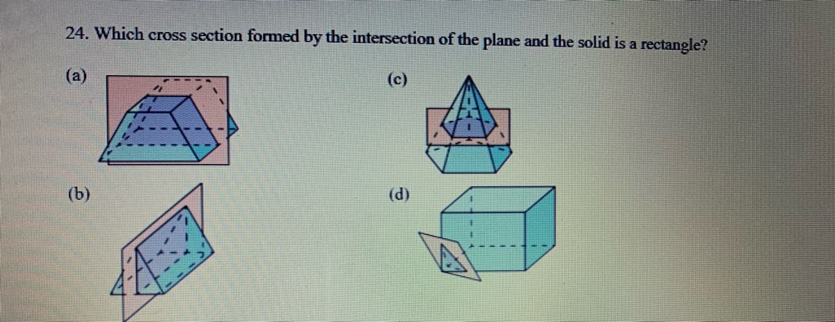 24. Which cross section formed by the intersection of the plane and the solid is a rectangle?
(a)
(c)
(b)
(d)
