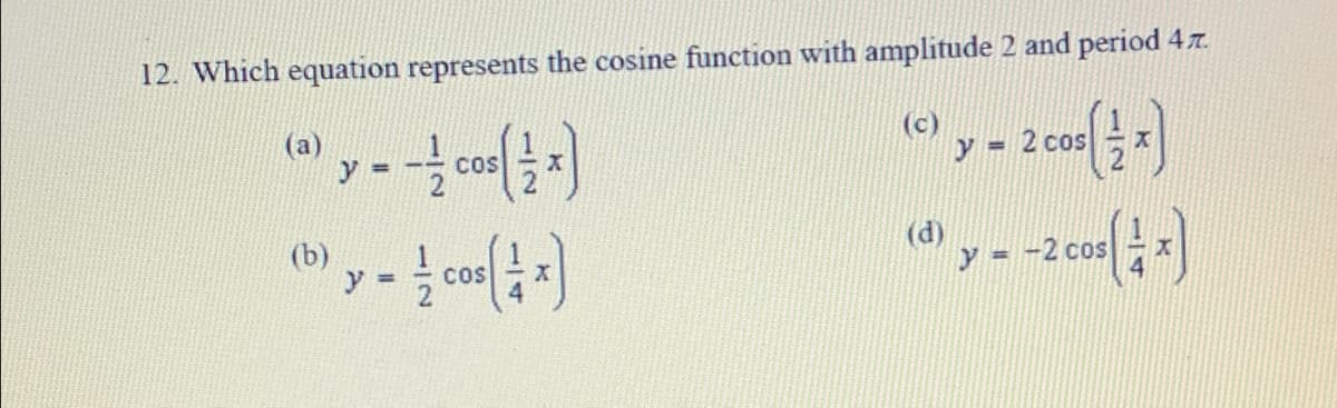 12. Which equation represents the cosine function with amplitude 2 and period 4z.
(a)
CoS
y = 2 cos
%3D
(b)
(d)
cos
COS
%3D
1/2
