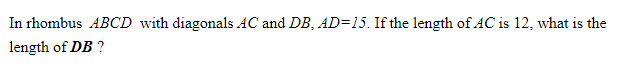 In rhombus ABCD with diagonals AC and DB, AD=15. If the length of AC is 12, what is the
length of DB ?
