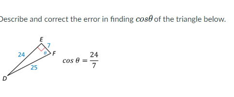Describe and correct the error in finding cos0 of the triangle below.
E
24
24
cos e
25
