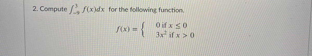 2. Compute / f(x)dx for the following function.
r62) = {
O if x < 0
3x² if x > 0
f(x)
