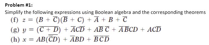 Problem #1:
Simplify the following expressions using Boolean algebra and the corresponding theorems
(f) z 3D (В + C)(В + C) + A + В + С
(g) y = (C + D) + ACD + AB C + ABCD + ACD
(h) х —D АВ(CD) + ABD + ВCD
