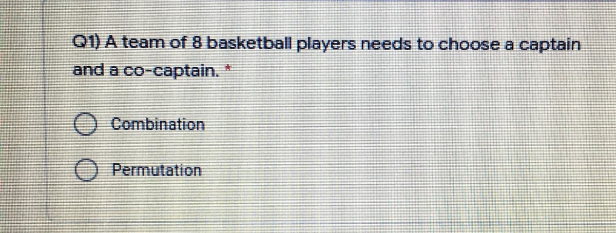 Q1) A team of 8 basketball players needs to choose a captain
and a co-captain.
Combination
O Permutation
