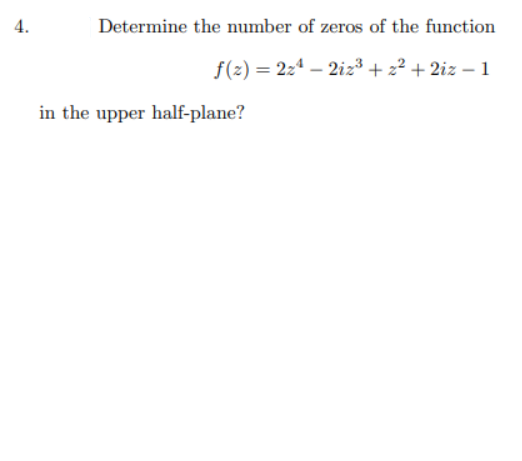 4.
Determine the number of zeros of the function
f(2) = 2z4 – 2iz³ + z² + 2iz – 1
in the upper half-plane?
