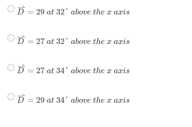 D = 29 at 32° above the x axis
D = 27 at 32° above the x axis
D =
= 27 at 34° above the x axis
D = 29 at 34° above the x axis
