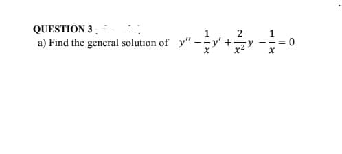 QUESTION 3 .
1
1
a) Find the general solution of y" -=y'+-
x2
--= (0
