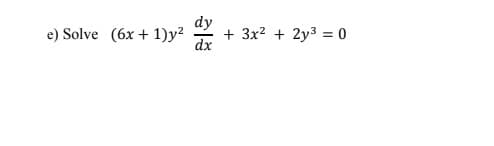 e) Solve (6x + 1)y?
dy
+ 3x? + 2y3 = 0
