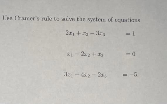 Use Cramer's rule to solve the system of equations
2x1 + x2-3x3
= 1
x12x2 + x3
3x1 +4x22x3
= 0
= -5.