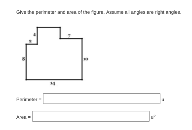 Give the perimeter and area of the figure. Assume all angles are right angles.
10
14
Perimeter =
Area =
