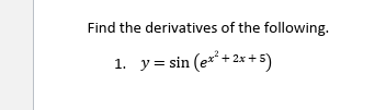 Find the derivatives of the following.
1. y= sin (e* + 2x +5)
