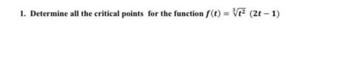 1. Determine all the critical points for the function f(t) = VE (2t - 1)
