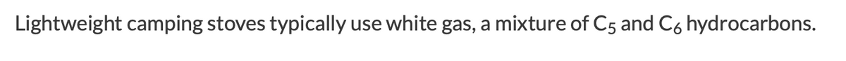 Lightweight camping stoves typically
use white gas, a mixture of C5 and Có hydrocarbons.
