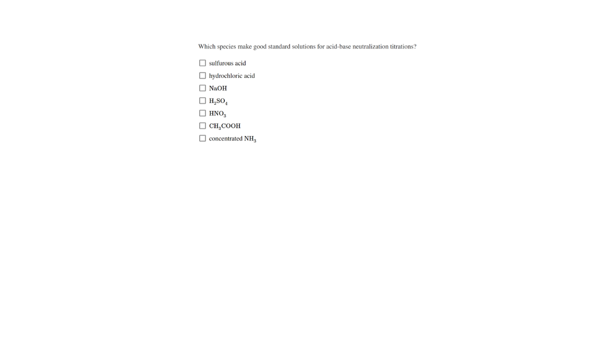 Which species make good standard solutions for acid-base neutralization titrations?
O sulfurous acid
O hydrochloric acid
O NAOH
O H,SO,
O HNO3
O CH,COOH
O concentrated NH,
