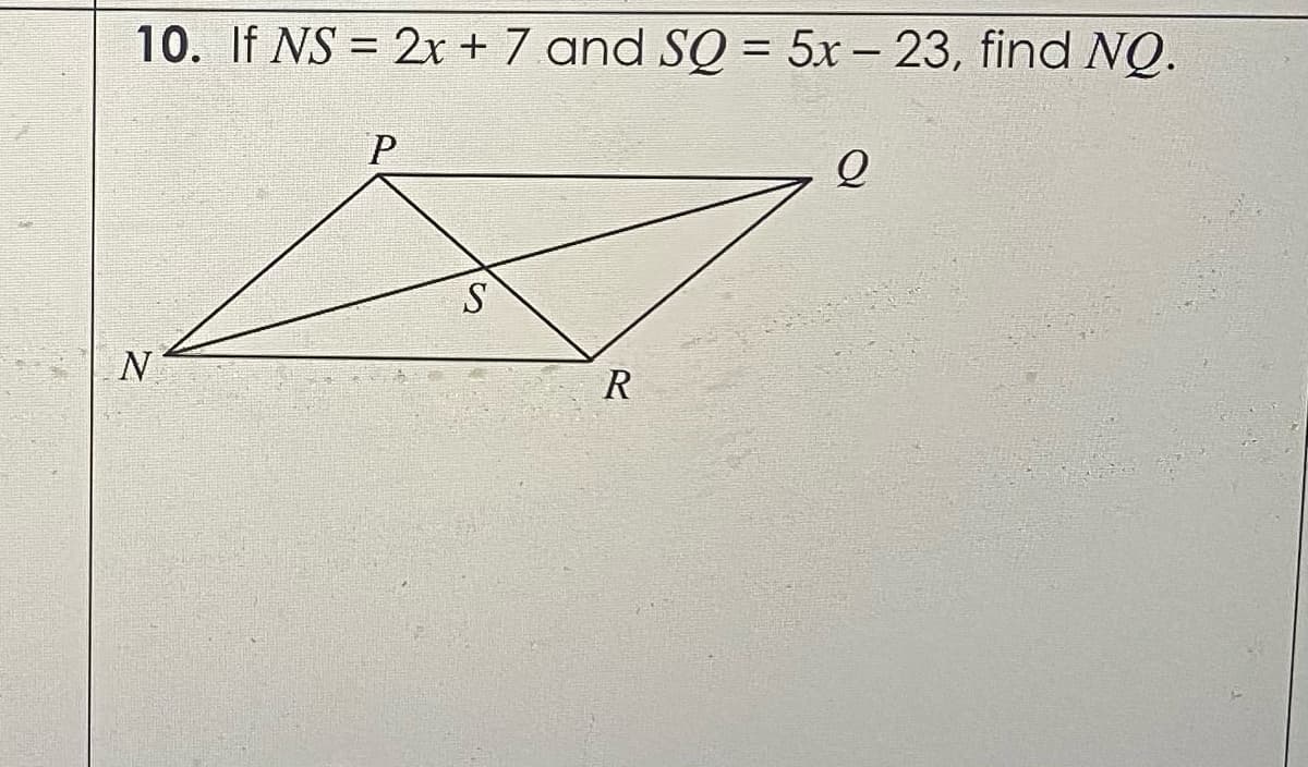10. If NS = 2x + 7 and SQ = 5x – 23, find NQ.
%3D
N
R
