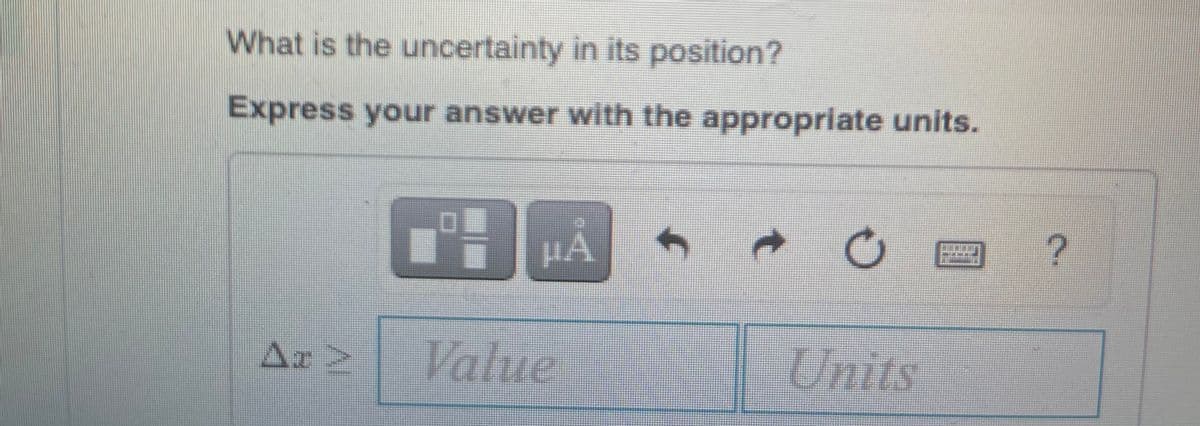 What is the uncertainty in its position?
Express your answer with the appropriate units.
Ar 2
Value
Units

