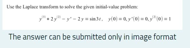 Use the Laplace transform to solve the given initial-value problem:
'+2 y – y' - 2 y = sin 31, y(0) = 0, y'(0) = 0, y" (0) = 1
The answer can be submitted only in image format
