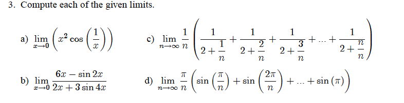 3. Compute each of the given limits.
1
1
1
1
+
3
2+
1
a) lim ( x2 cos
c) lim
n-00 n
2
2+
2+
2+
|
27
+ sin
(1)
6x – sin 2x
b) lim
x-0 2x + 3 sin 4x
d) lim
+ sin (7)
sin
-..
n-00 n
