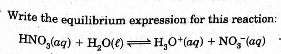 Write the equilibrium expression for this reaction:
HNO,(aq) + H,O(e) =H,O*(aq) + NO, (aq)
