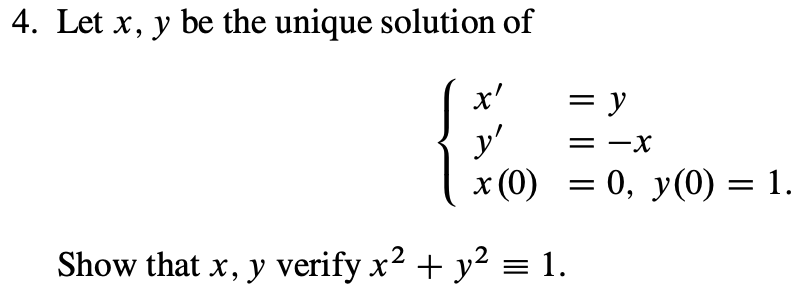 4. Let x, y be the unique solution of
x'
= y
y'
x (0) = 0, y(0) = 1.
=
X-
Show that x, y verify x2 + y2 = 1.
