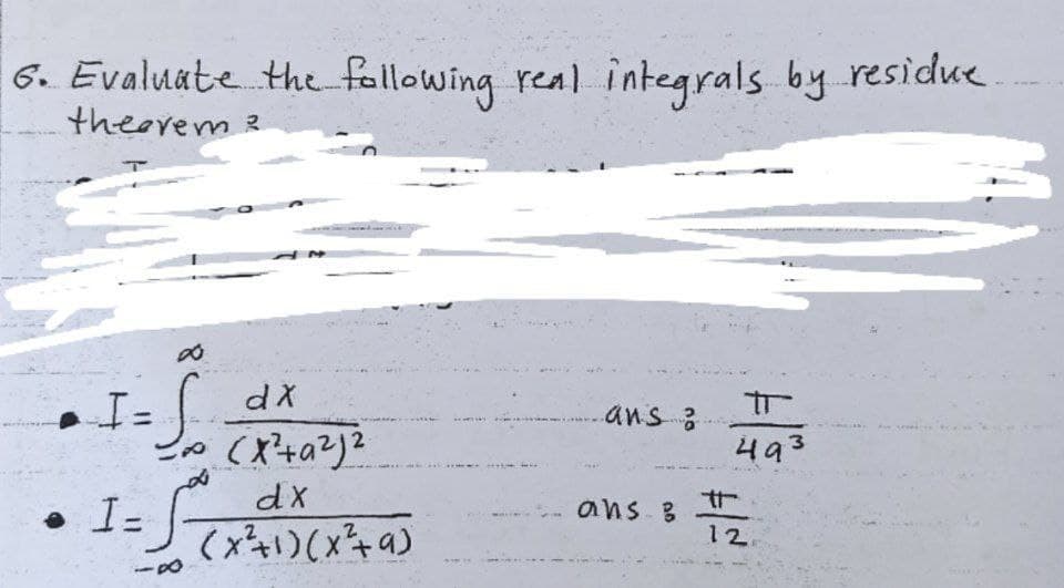 6. Evaluate the fallowing real integrals by residue
theerem 2
dX
ans :
493
dX
• I-
(xそ)(x4)
ans 8
%3D
12
