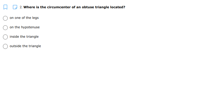 2. Where is the circumcenter of an obtuse triangle located?
on one of the legs
on the hypotenuse
inside the triangle
outside the triangle
