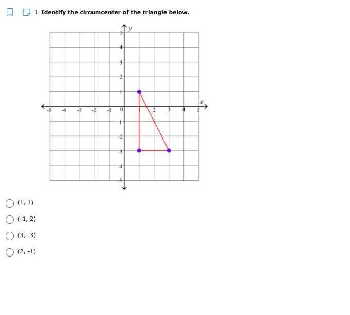 1. Identify the circumcenter of the triangle below.
-4
O (1, 1)
O (-1, 2)
(3, -3)
(2, -1)
->
