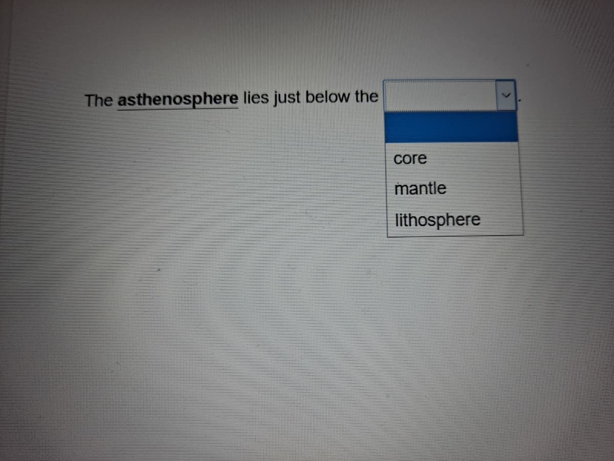 The asthenosphere lies just below the
core
mantle
lithosphere
