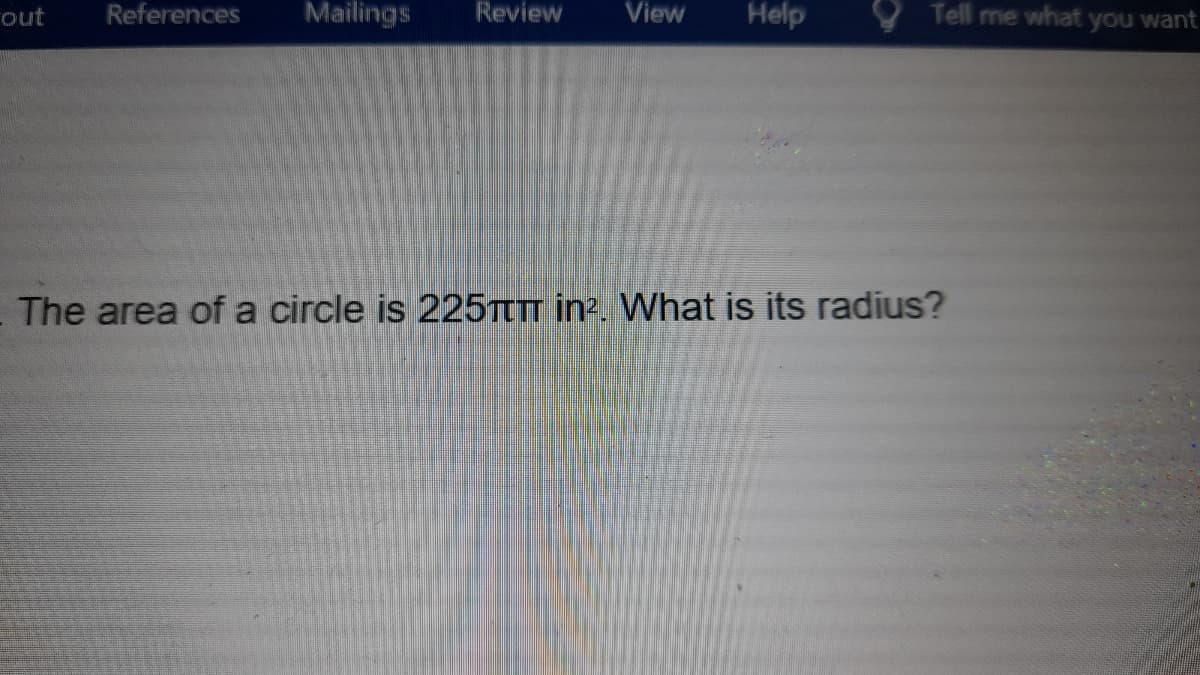 rout
References
Mailings
Review
View
Help
Tell me what you want
The area of a circle is 225TTTT in?. What is its radius?
