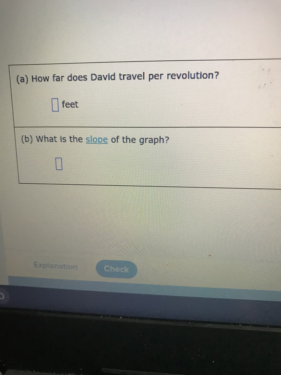 (a) How far does David travel per revolution?
O feet
(b) What is the slope of the graph?
Explanation
Check

