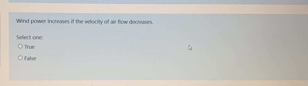 Wind power increases if the velocity of air flow decreases.
Select one:
O True
O False
