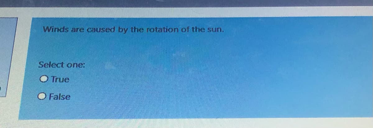 Winds are caused by the rotation of the sun.
Select one:
O True
False
