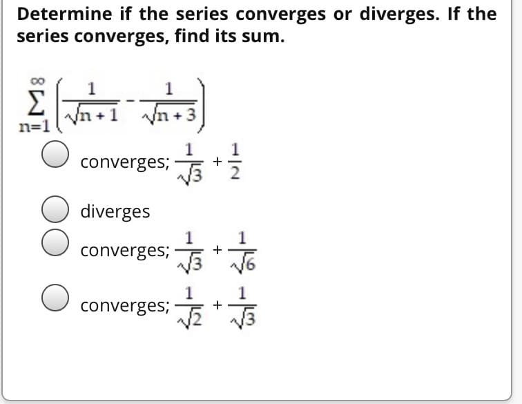 Determine if the series converges or diverges. If the
series converges, find its sum.
1
1
Σ
Vn +1 Vn+3
n=1
converges;
diverges
1
converges; *
converges;
1/2
+
+
