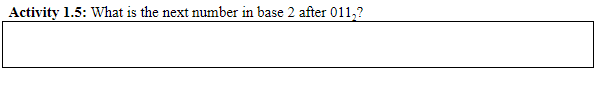 Activity 1.5: What is the next number in base 2 after 011,?
