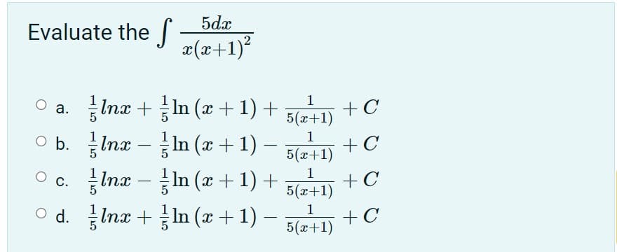 5dx
Evaluate the
æ(x+1)?
O a. Ina + In (x+1) +
O b. Ina – In (x+1) – 5l+1) + C
O c. Inx – In (æ +1) +
o – )
+ C
5(x+1)
а.
-
-
1
+ C
5(x+1)
С.
O d. Inx + In (x + 1)
+ C
5(x+1)
