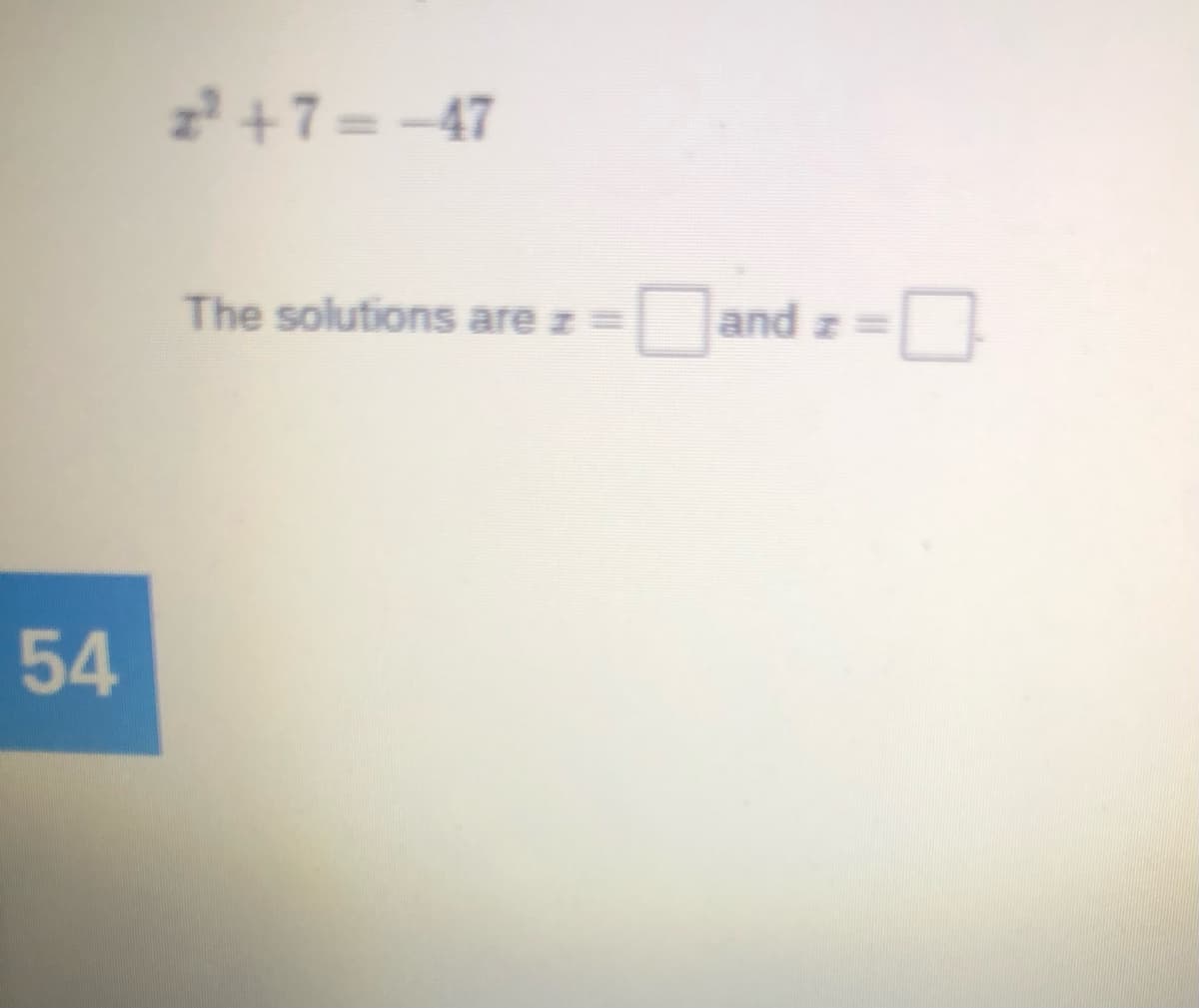 2+7= -47
The solutions are z =
and z=
54
