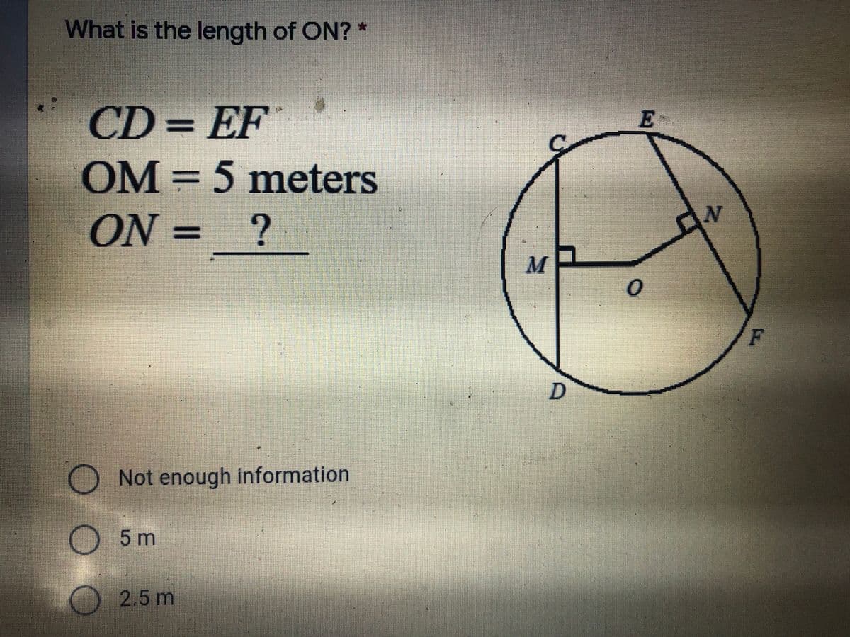 What is the length of ON?
CD= EF
OM=5 meters
ON
N = ?
M
F
O Not enough information
O5m
2.5 m
