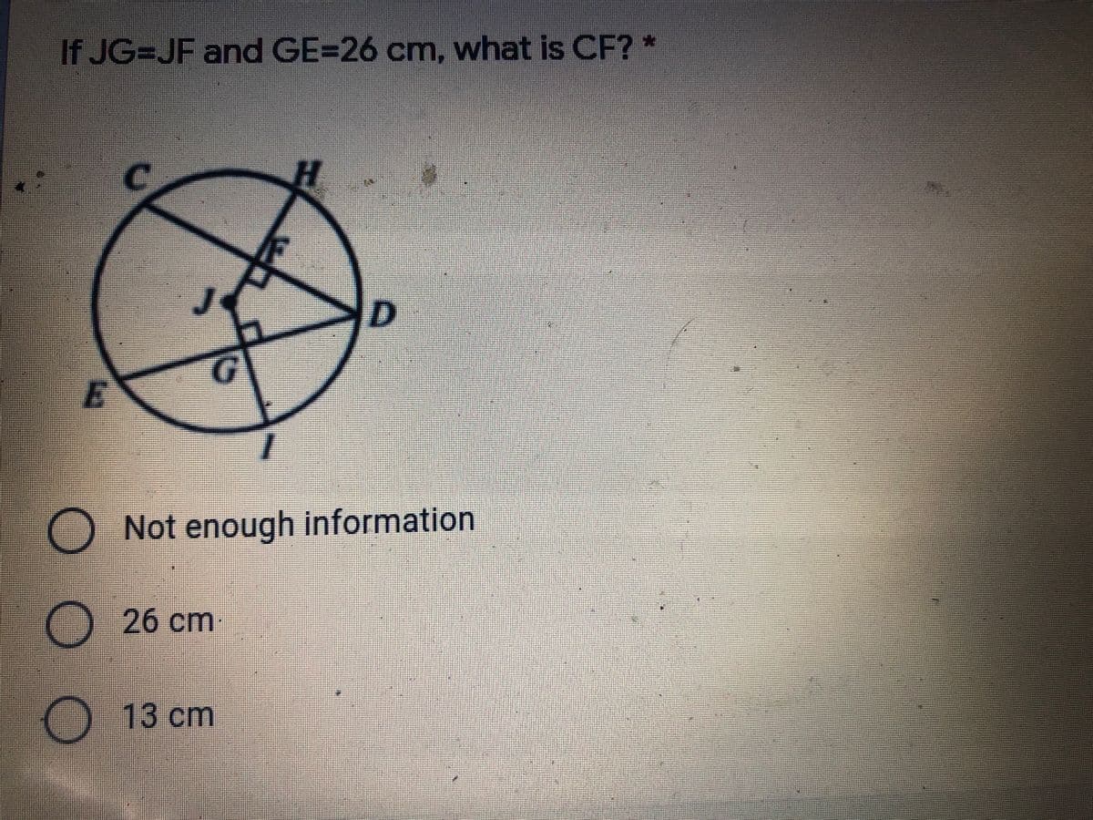 If JG=JF and GE=26 cm, what is CF?*
D
O Not enough information
26cm:
O 13 cm
