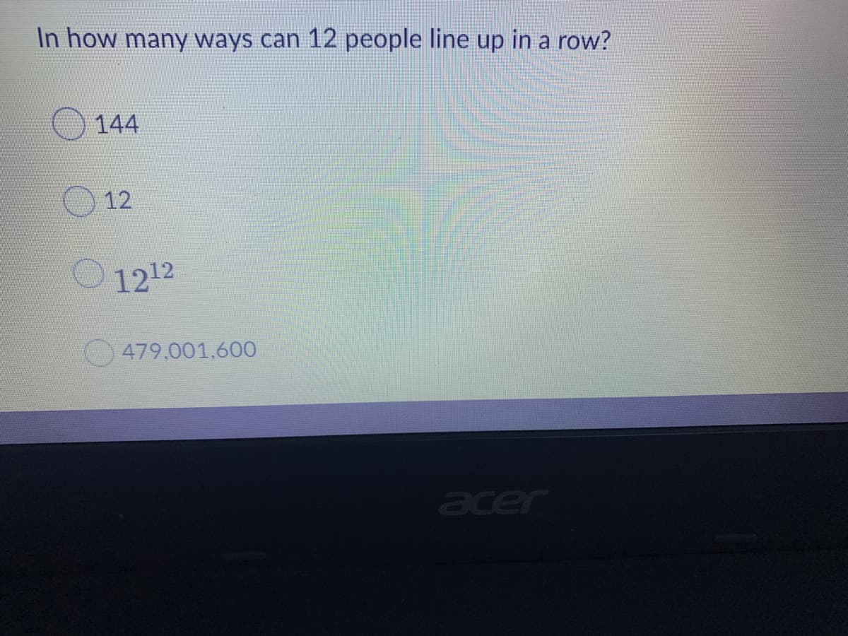 In how many ways can 12 people line up in a row?
144
12
O 1212
479,001,600
acer
