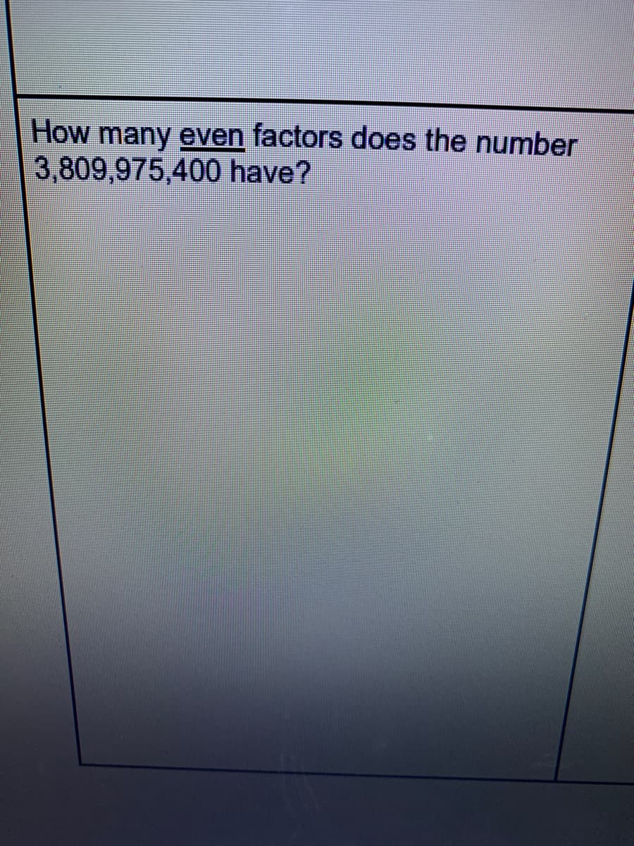 How many even factors does the number
3,809,975,400 have?
