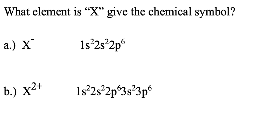 What element is “X" give the chemical symbol?
a.) X
1s°2s²2p°
b.) x2+
1s°2s°2p°3s²3p®
