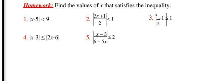 Homework: Find the values of x that satisfies the inequality.
1. Įr-5| <9
3x +1
2.
2
|2
4. Įr-3|<|2x-6|
s2
5.
16-5시
3.
