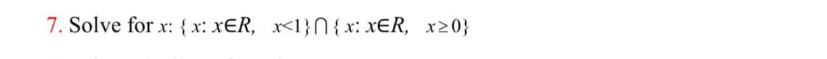 7. Solve for x: { x: xER, x<1}N{ x: xER, x20}
