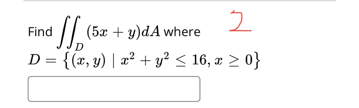 Find
// (5x + y)dA where
D
: {(x, y) | x² + y? < 16, x > 0}
