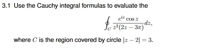 3.1 Use the Cauchy integral formulas to evaluate the
eiz cos z
-dz,
La 22(2z – 37)
where C is the region covered by circle |z – 2| = 3.
