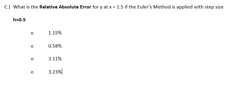 C.) What is the Relative Absolute Error for y at x = 1.5 if the Euler's Method is applied with step size
h=0.5
1.15%
0.58%
3.11%
3.23%|
