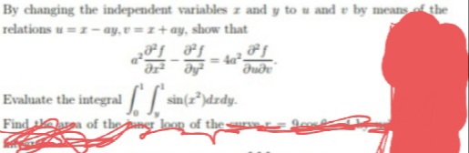 By changing the independent variables z and y to u and r by means of the
relations u=z-ay, v=z+ay, show that
af
ər² əy2
<= 4g².
dude
Evaluate the integral [[sin(2²)drdy.
Find area of the ner loop of the surve = geost