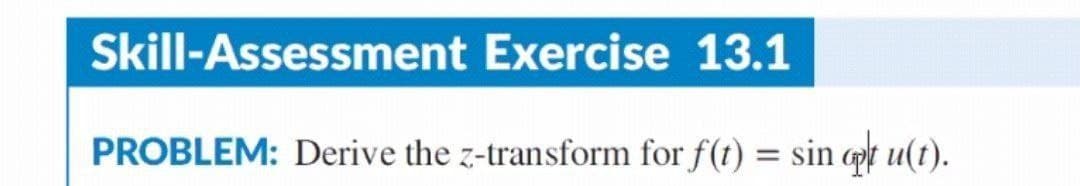 Skill-Assessment Exercise 13.1
PROBLEM: Derive the z-transform for f(t) = sin or u(t).
