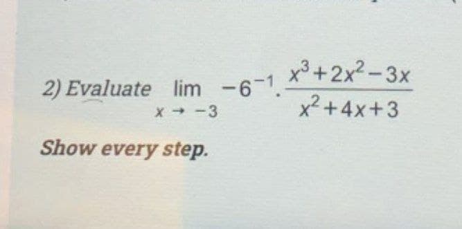 x³ +2x2-3x
2) Evaluate lim -6-1.
X -3
x²+4x+3
Show every step.
