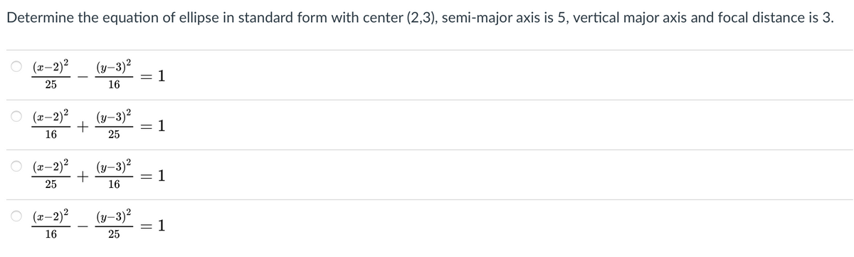 Determine the equation of ellipse in standard form with center (2,3), semi-major axis is 5, vertical major axis and focal distance is 3.
(x–2)²
(y–3)2
- 1
25
16
-2)2
(y–3)2
- 1
16
25
O (x-2)2
(y-3)2
1
25
16
-2)?
(y–3)²
-D1
16
25
